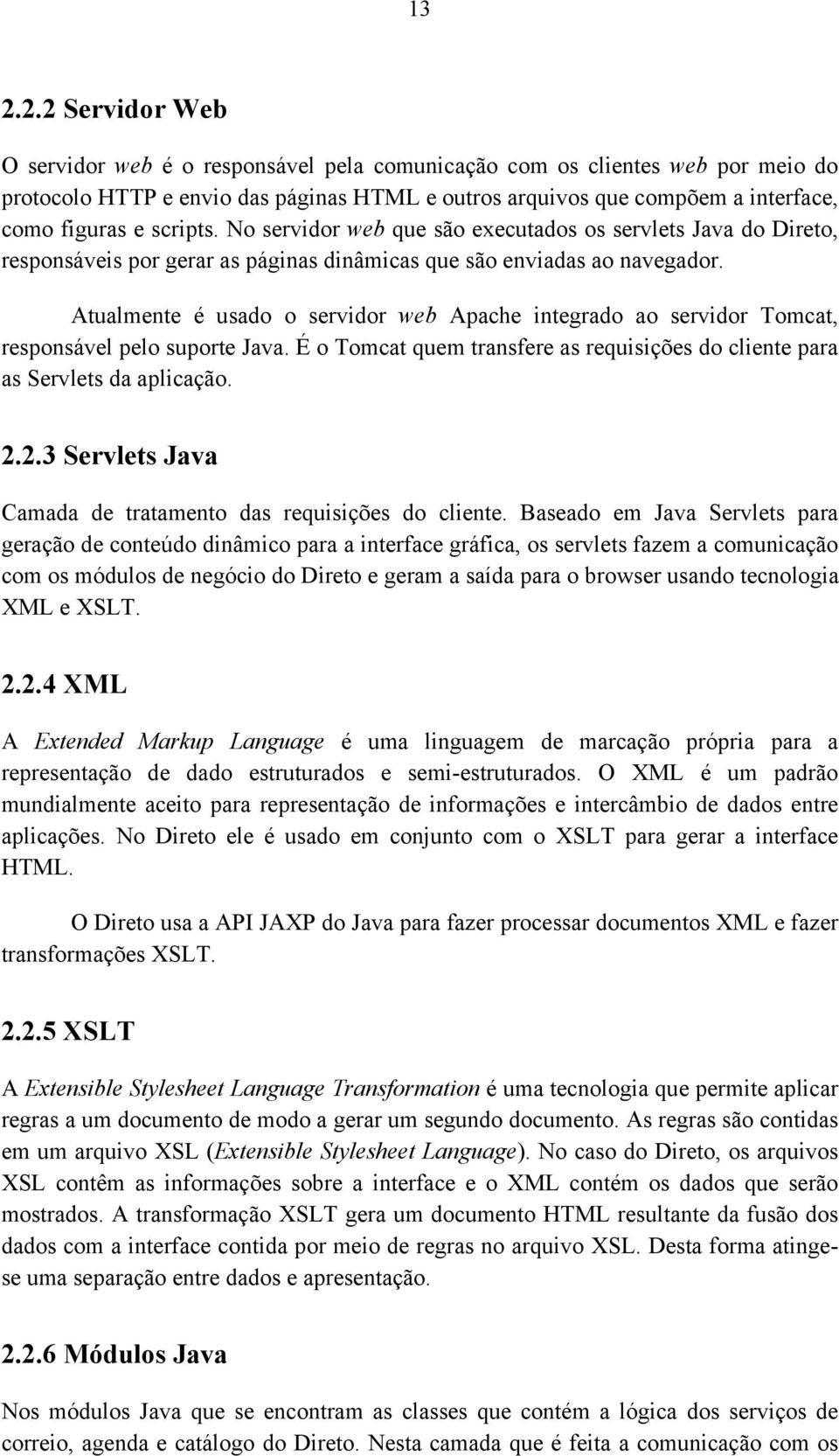 Atualmente é usado o servidor web Apache integrado ao servidor Tomcat, responsável pelo suporte Java. É o Tomcat quem transfere as requisições do cliente para as Servlets da aplicação. 2.