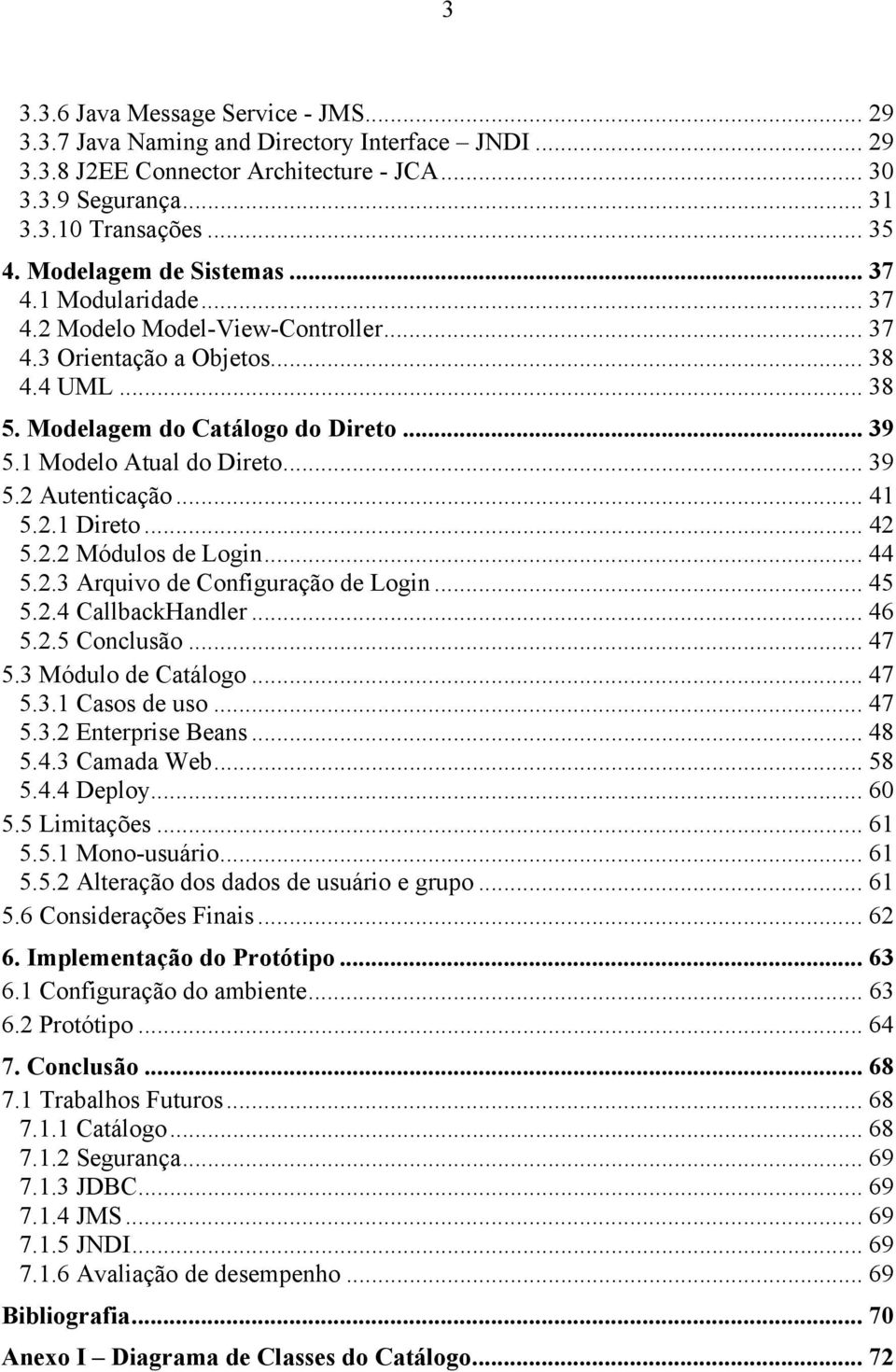 1 Modelo Atual do Direto... 39 5.2 Autenticação... 41 5.2.1 Direto... 42 5.2.2 Módulos de Login... 44 5.2.3 Arquivo de Configuração de Login... 45 5.2.4 CallbackHandler... 46 5.2.5 Conclusão... 47 5.