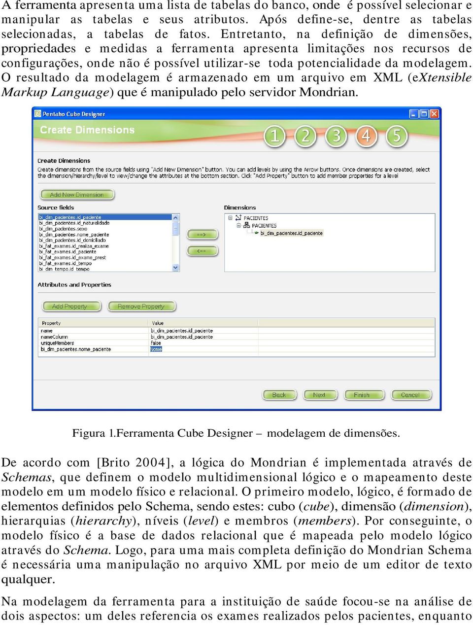 O resultado da modelagem é armazenado em um arquivo em XML (extensible Markup Language) que é manipulado pelo servidor Mondrian. Figura 1.Ferramenta Cube Designer modelagem de dimensões.