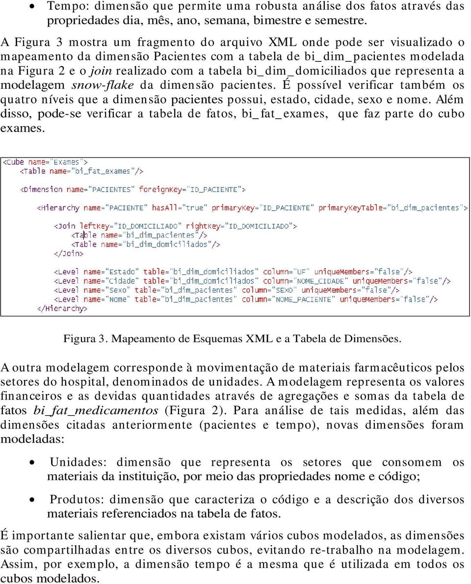 dim_ domiciliados que representa a modelagem snow-flake da dimensão pacientes. É possível verificar também os quatro níveis que a dimensão pacientes possui, estado, cidade, sexo e nome.