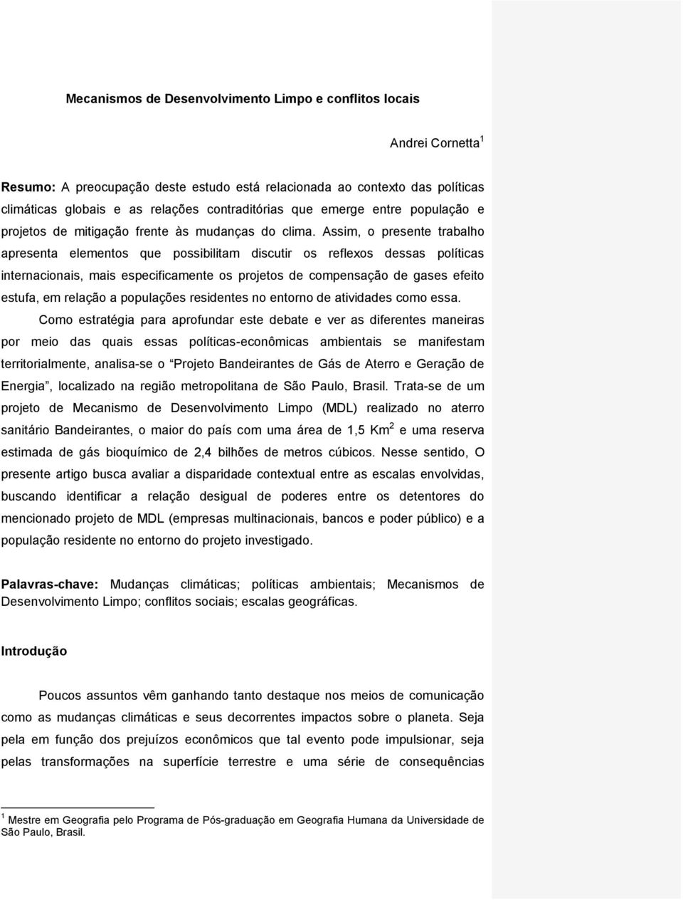 Assim, o presente trabalho apresenta elementos que possibilitam discutir os reflexos dessas políticas internacionais, mais especificamente os projetos de compensação de gases efeito estufa, em