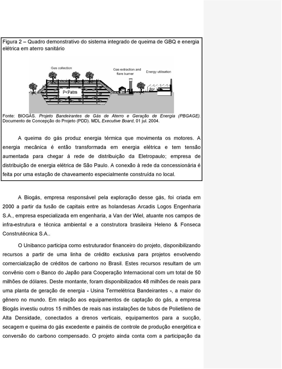 A energia mecânica é então transformada em energia elétrica e tem tensão aumentada para chegar á rede de distribuição da Eletropaulo; empresa de distribuição de energia elétrica de São Paulo.