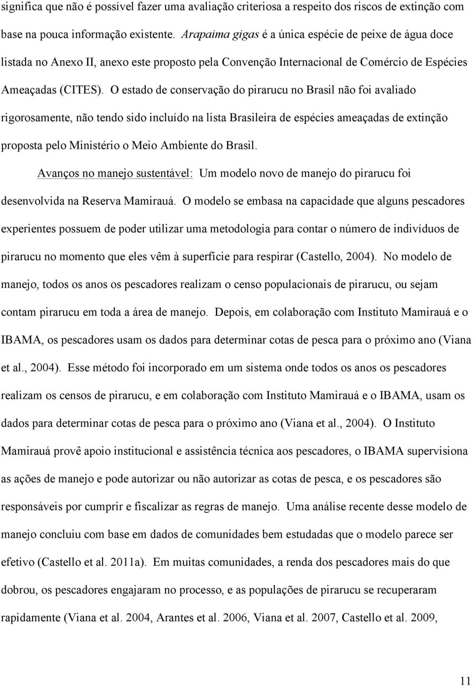 O estado de conservação do pirarucu no Brasil não foi avaliado rigorosamente, não tendo sido incluído na lista Brasileira de espécies ameaçadas de extinção proposta pelo Ministério o Meio Ambiente do