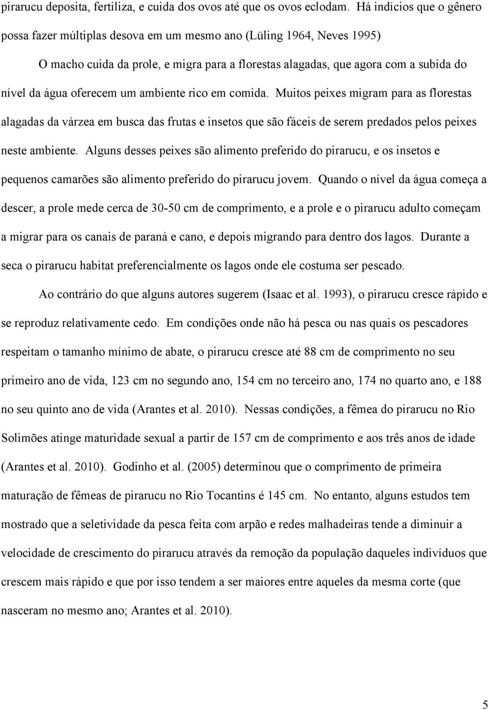 oferecem um ambiente rico em comida. Muitos peixes migram para as florestas alagadas da várzea em busca das frutas e insetos que são fáceis de serem predados pelos peixes neste ambiente.