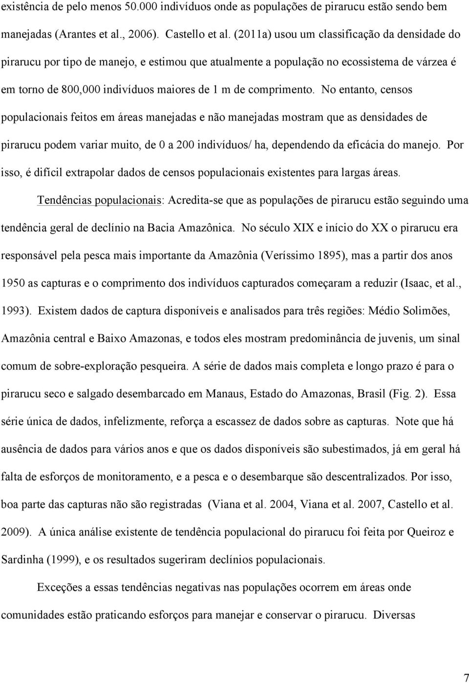 No entanto, censos populacionais feitos em áreas manejadas e não manejadas mostram que as densidades de pirarucu podem variar muito, de 0 a 200 indivíduos/ ha, dependendo da eficácia do manejo.