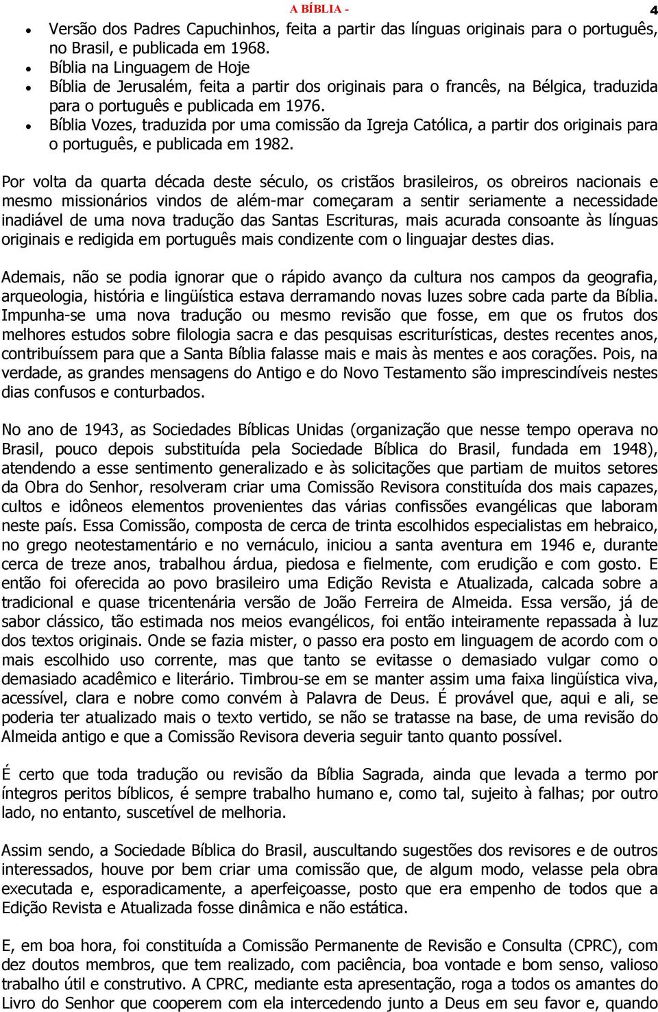 Bíblia Vozes, traduzida por uma comissão da Igreja Católica, a partir dos originais para o português, e publicada em 1982.