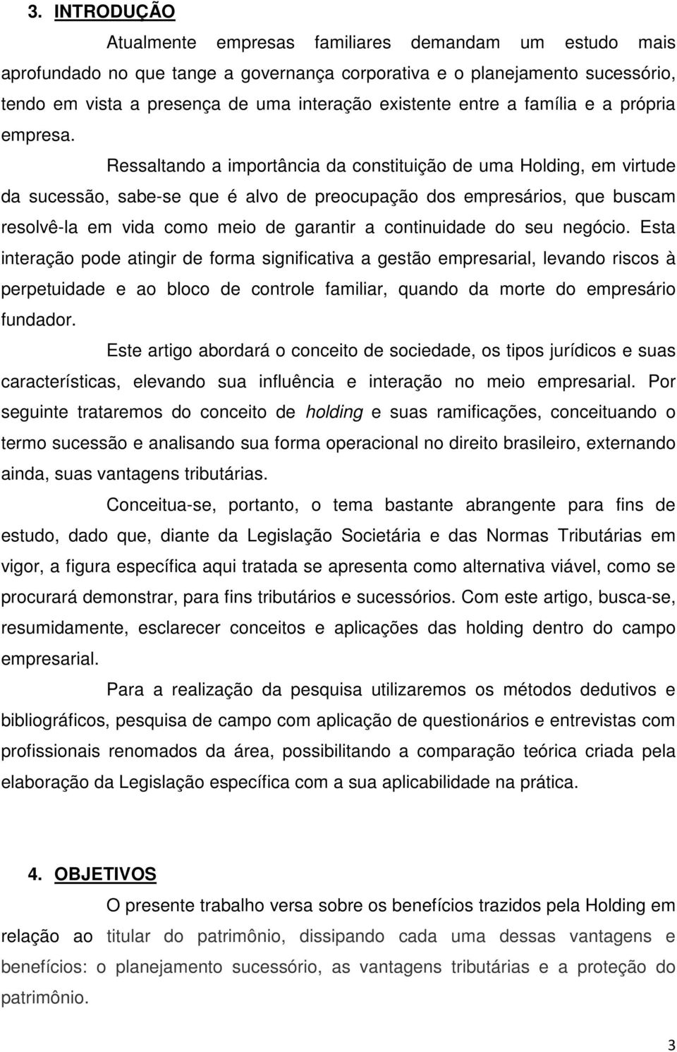 Ressaltando a importância da constituição de uma Holding, em virtude da sucessão, sabe-se que é alvo de preocupação dos empresários, que buscam resolvê-la em vida como meio de garantir a continuidade