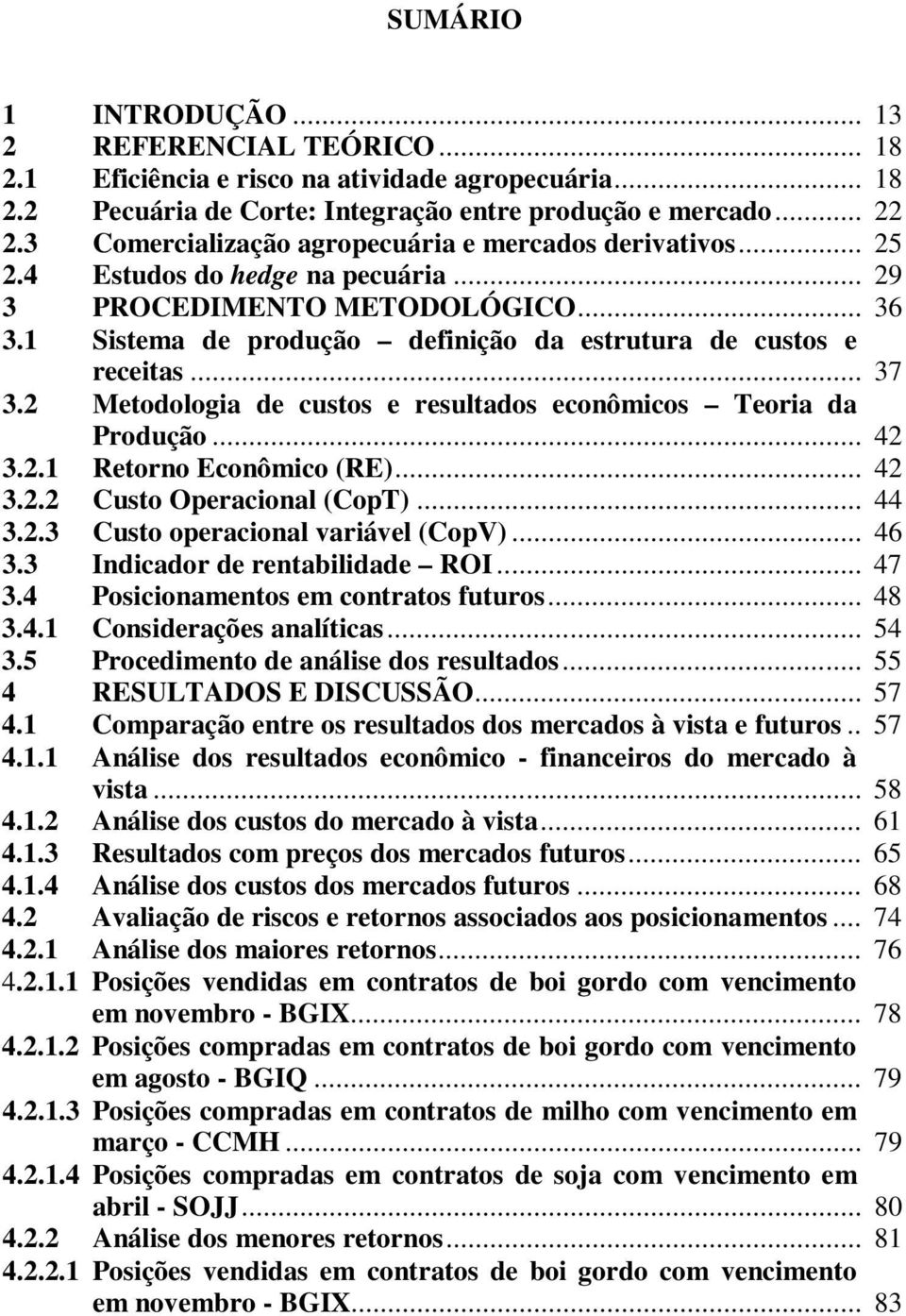 1 Sistema de produção definição da estrutura de custos e receitas... 37 3.2 Metodologia de custos e resultados econômicos Teoria da Produção... 42 3.2.1 Retorno Econômico (RE)... 42 3.2.2 Custo Operacional (CopT).