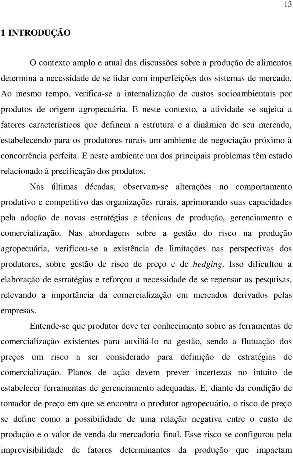 E neste contexto, a atividade se sujeita a fatores característicos que definem a estrutura e a dinâmica de seu mercado, estabelecendo para os produtores rurais um ambiente de negociação próximo à