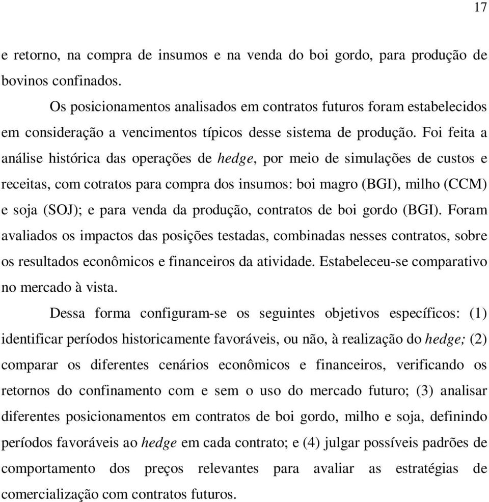 Foi feita a análise histórica das operações de hedge, por meio de simulações de custos e receitas, com cotratos para compra dos insumos: boi magro (BGI), milho (CCM) e soja (SOJ); e para venda da