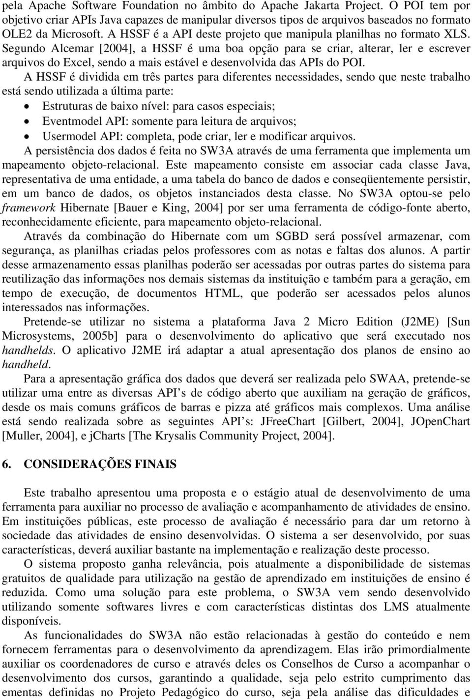 Segundo Alcemar [2004], a HSSF é uma boa opção para se criar, alterar, ler e escrever arquivos do Excel, sendo a mais estável e desenvolvida das APIs do POI.