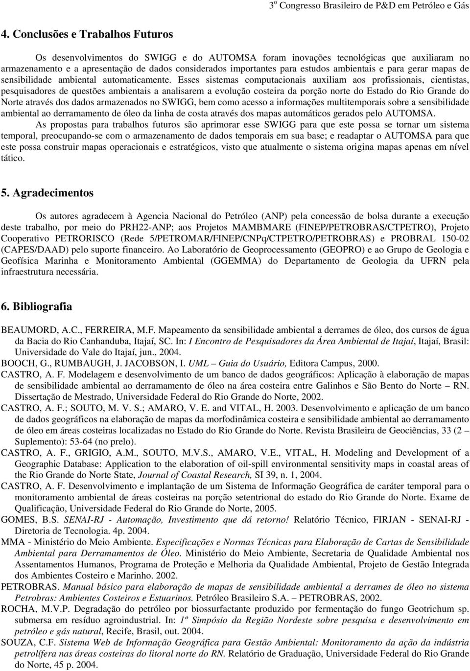 Esses sistemas computacionais auxiliam aos profissionais, cientistas, pesquisadores de questões ambientais a analisarem a evolução costeira da porção norte do Estado do Rio Grande do Norte através