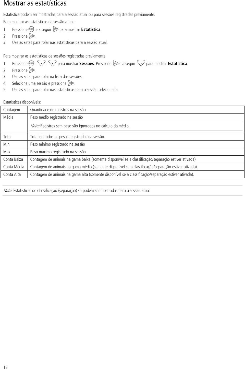 Para mostrar as estatísticas de sessões registradas previamente: 1 Pressione,, para mostrar Sessões. Pressione e a seguir para mostrar Estatística. 2 Pressione.