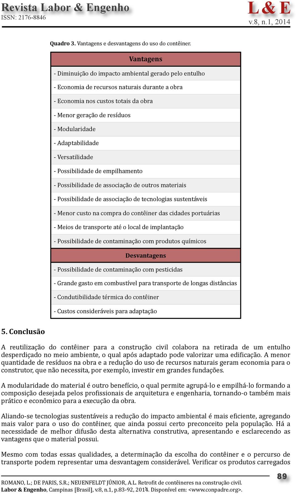 Adaptabilidade - Versatilidade - Possibilidade de empilhamento - Possibilidade de associação de outros materiais - Possibilidade de associação de tecnologias sustentáveis - Menor custo na compra do