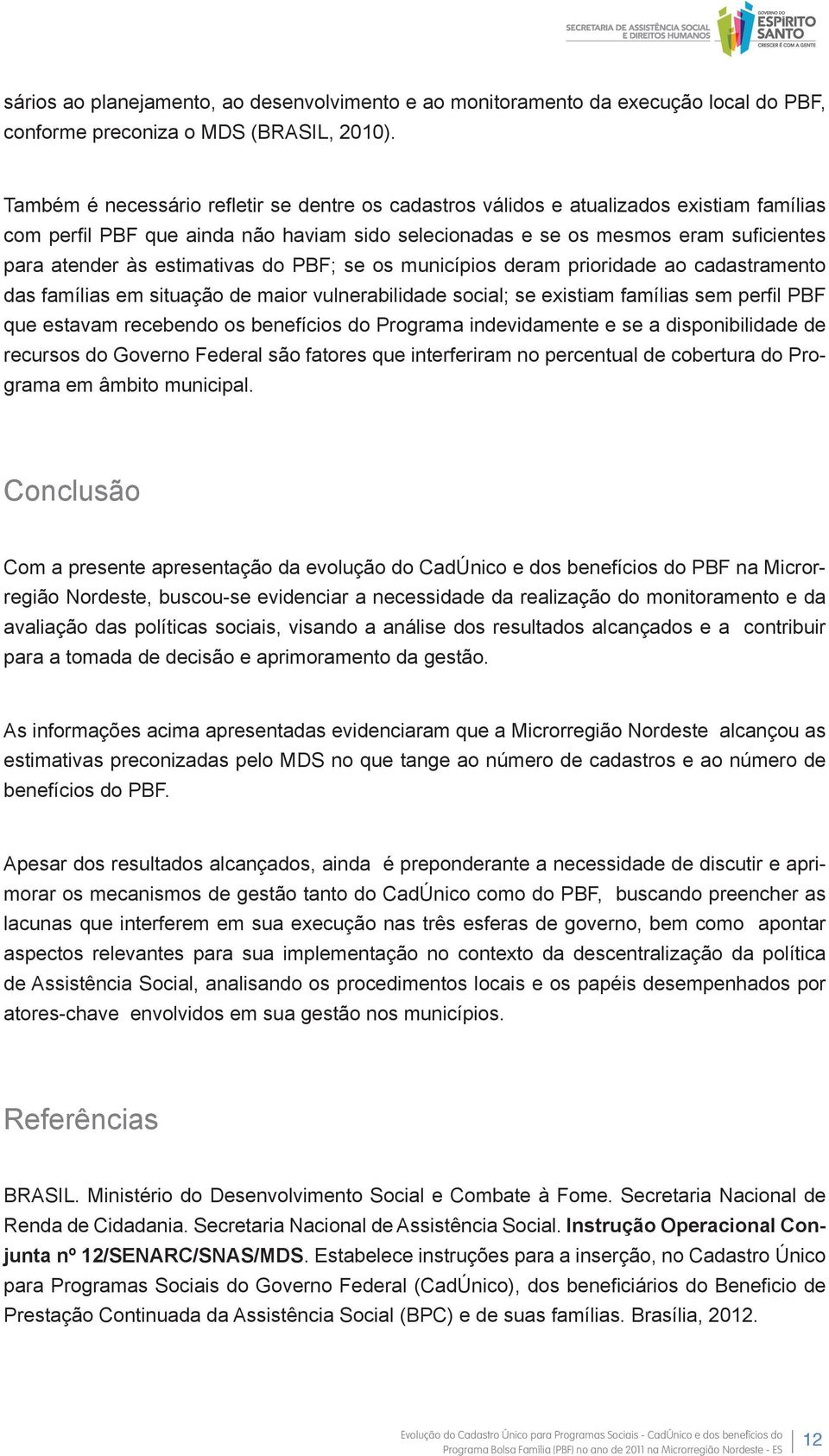 estimativas do PBF; se os municípios deram prioridade ao cadastramento das famílias em situação de maior vulnerabilidade social; se existiam famílias sem perfil PBF que estavam recebendo os