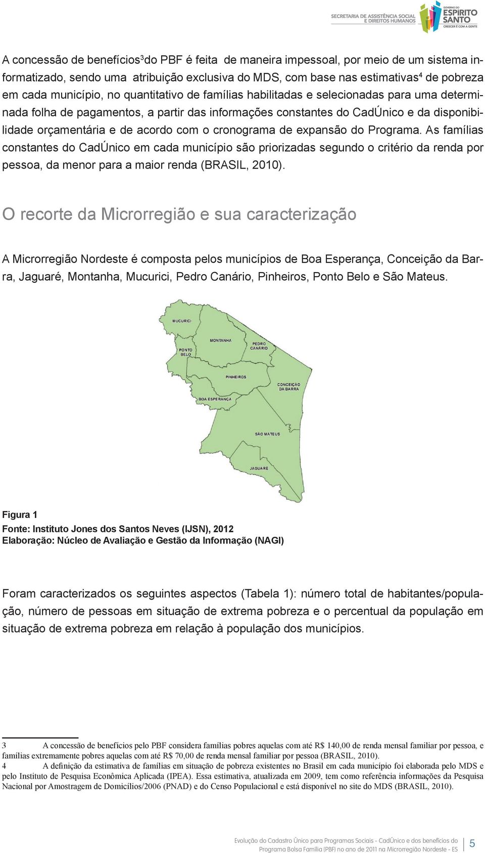 cronograma de expansão do Programa. As famílias constantes do CadÚnico em cada município são priorizadas segundo o critério da renda por pessoa, da menor para a maior renda (BRASIL, 2010).