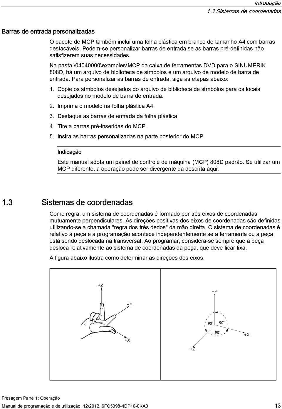 Na pasta \04040000\examples\MCP da caixa de ferramentas DVD para o SINUMERIK 808D, há um arquivo de biblioteca de símbolos e um arquivo de modelo de barra de entrada.