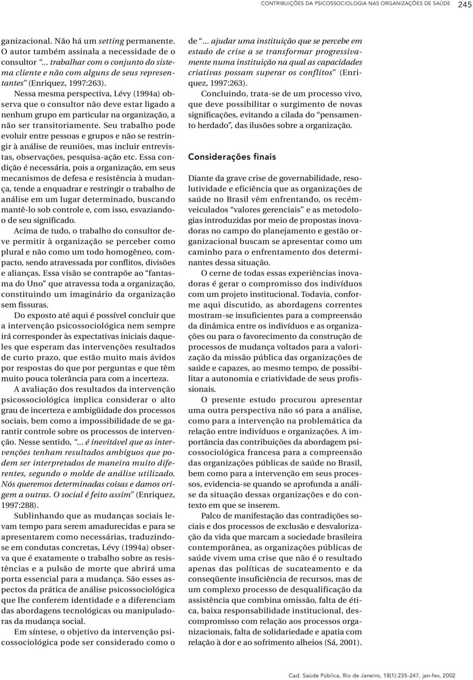 Nessa mesma perspectiva, Lévy (1994a) observa que o consultor não deve estar ligado a nenhum grupo em particular na organização, a não ser transitoriamente.