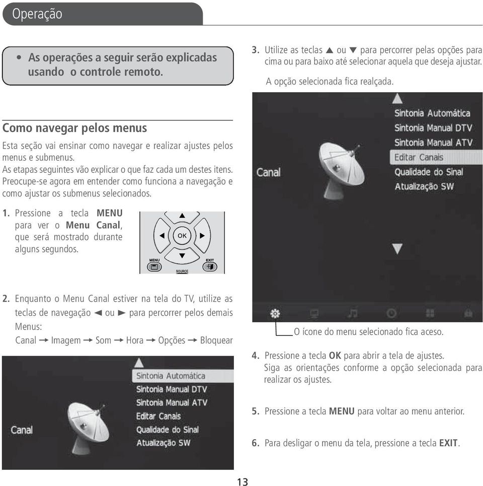 As etapas seguintes vão explicar o que faz cada um destes itens. Preocupe-se agora em entender como funciona a navegação e como ajustar os submenus selecionados. 1.