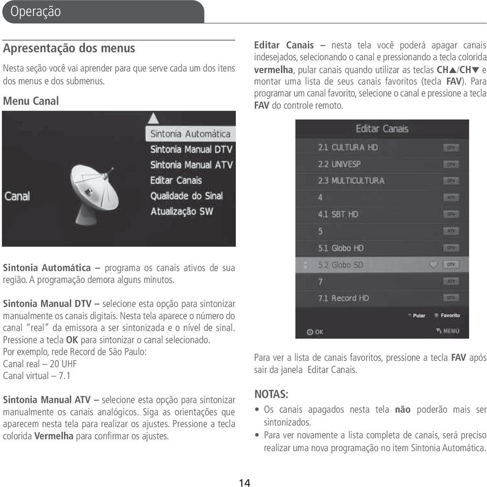 lista de seus canais favoritos (tecla FAV). Para programar um canal favorito, selecione o canal e pressione a tecla FAV do controle remoto. Sintonia Automática programa os canais ativos de sua região.