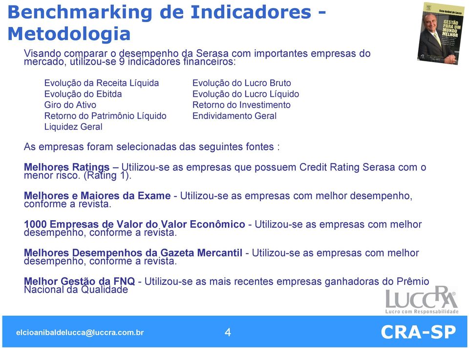 seguintes fontes : Melhores Ratings Utilizou-se as empresas que possuem Credit Rating Serasa com o menor risco. (Rating 1).