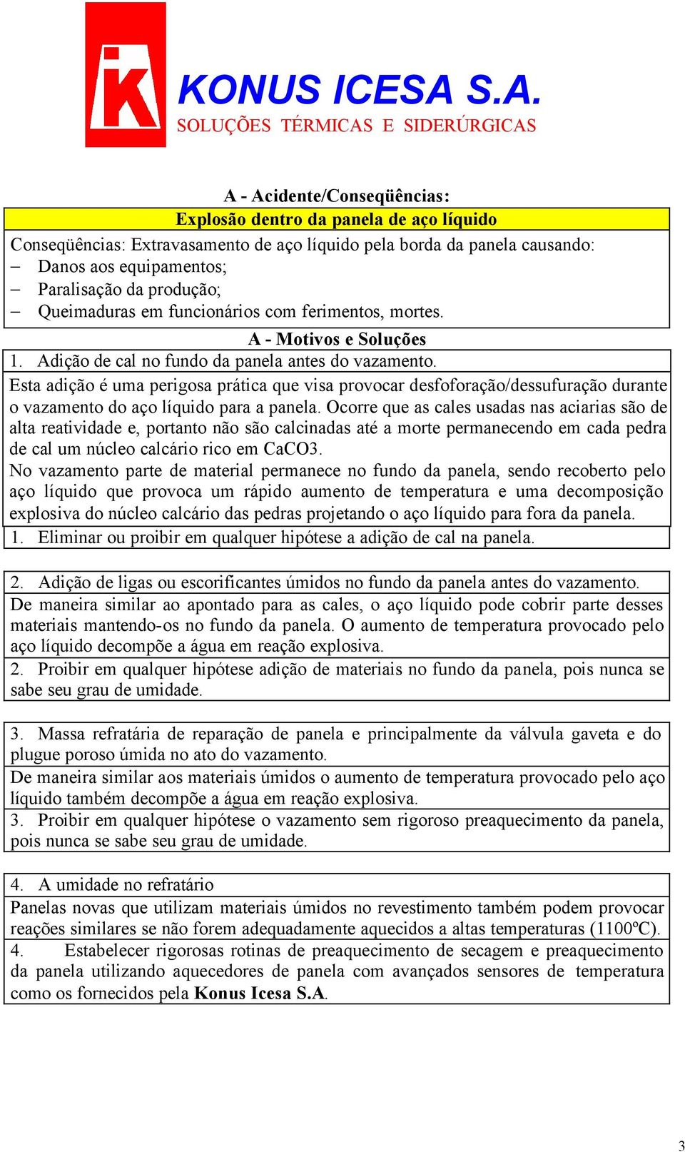 Esta adição é uma perigosa prática que visa provocar desfoforação/dessufuração durante o vazamento do aço líquido para a panela.