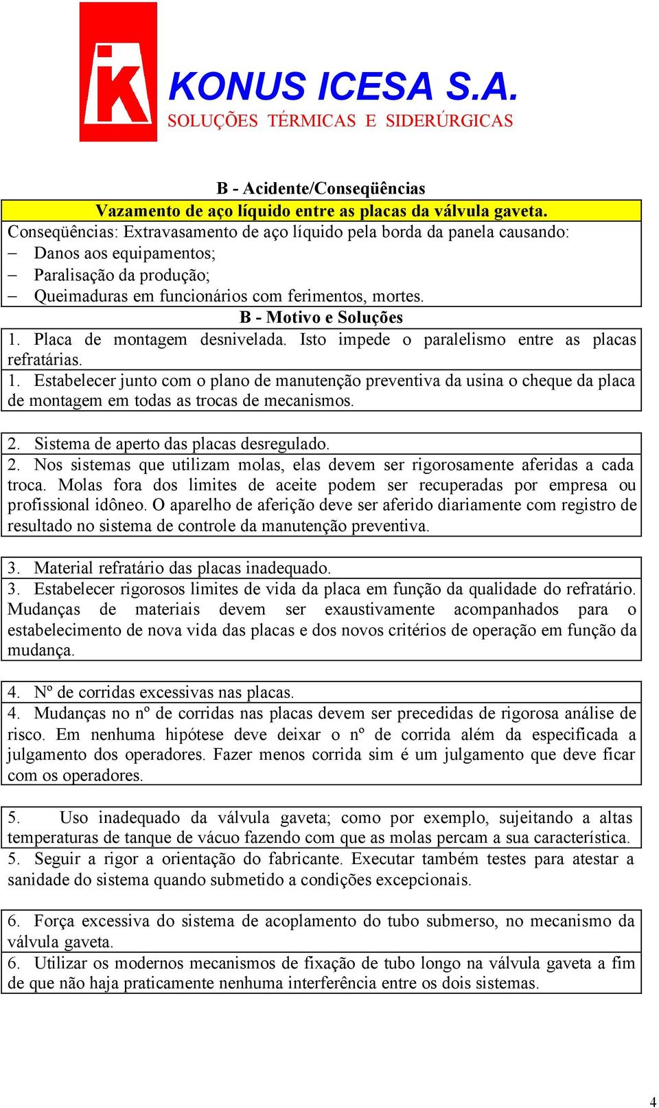 B - Motivo e Soluções 1. Placa de montagem desnivelada. Isto impede o paralelismo entre as placas refratárias. 1. Estabelecer junto com o plano de manutenção preventiva da usina o cheque da placa de montagem em todas as trocas de mecanismos.