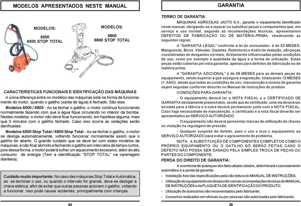 São elas: Modelos 6500 / 6800 - Ao se fechar o gatilho, o motor continua funcionando normalmente fazendo com que a água fique circulando no interior da bomba.