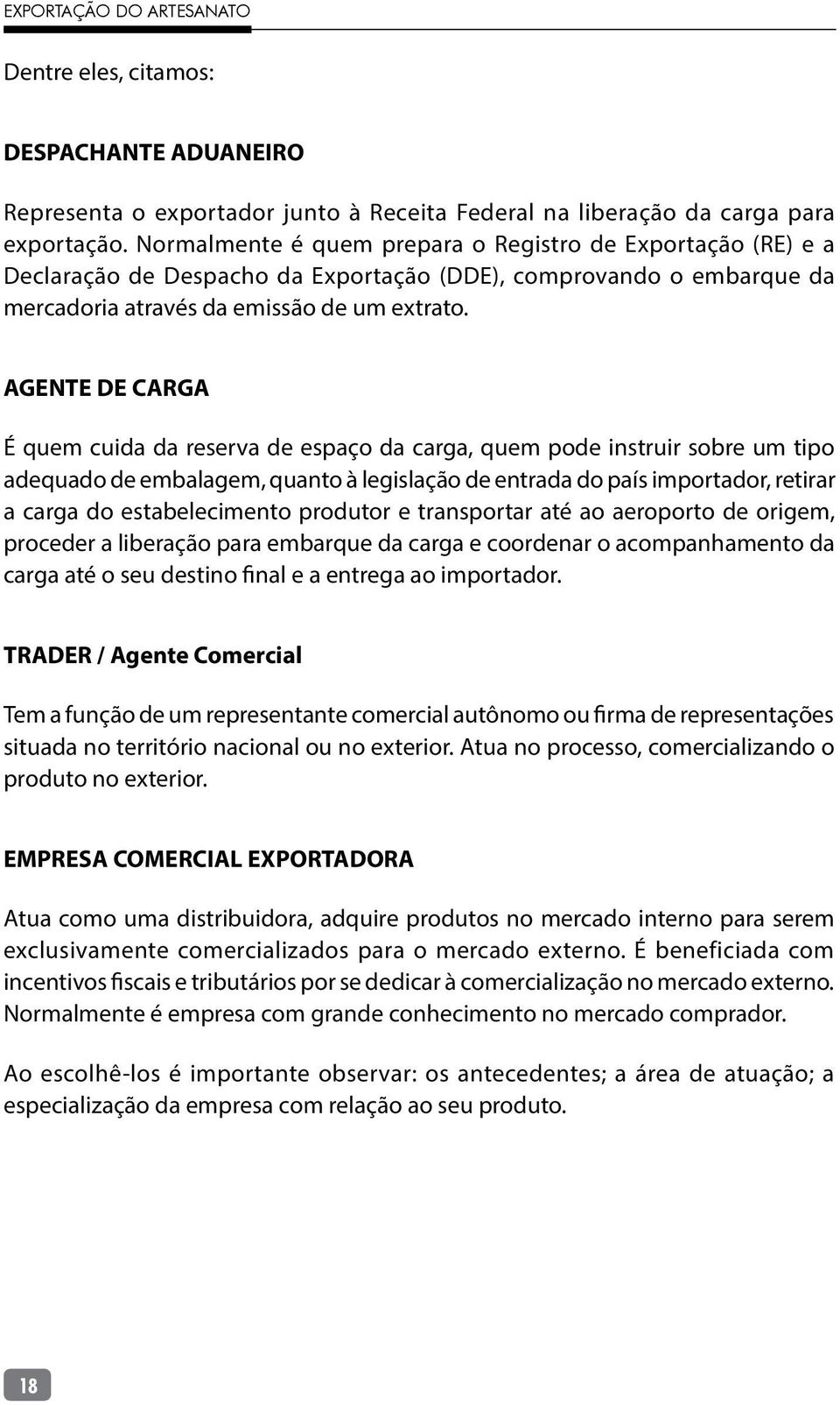 AGENTE DE CARGA É quem cuida da reserva de espaço da carga, quem pode instruir sobre um tipo adequado de embalagem, quanto à legislação de entrada do país importador, retirar a carga do