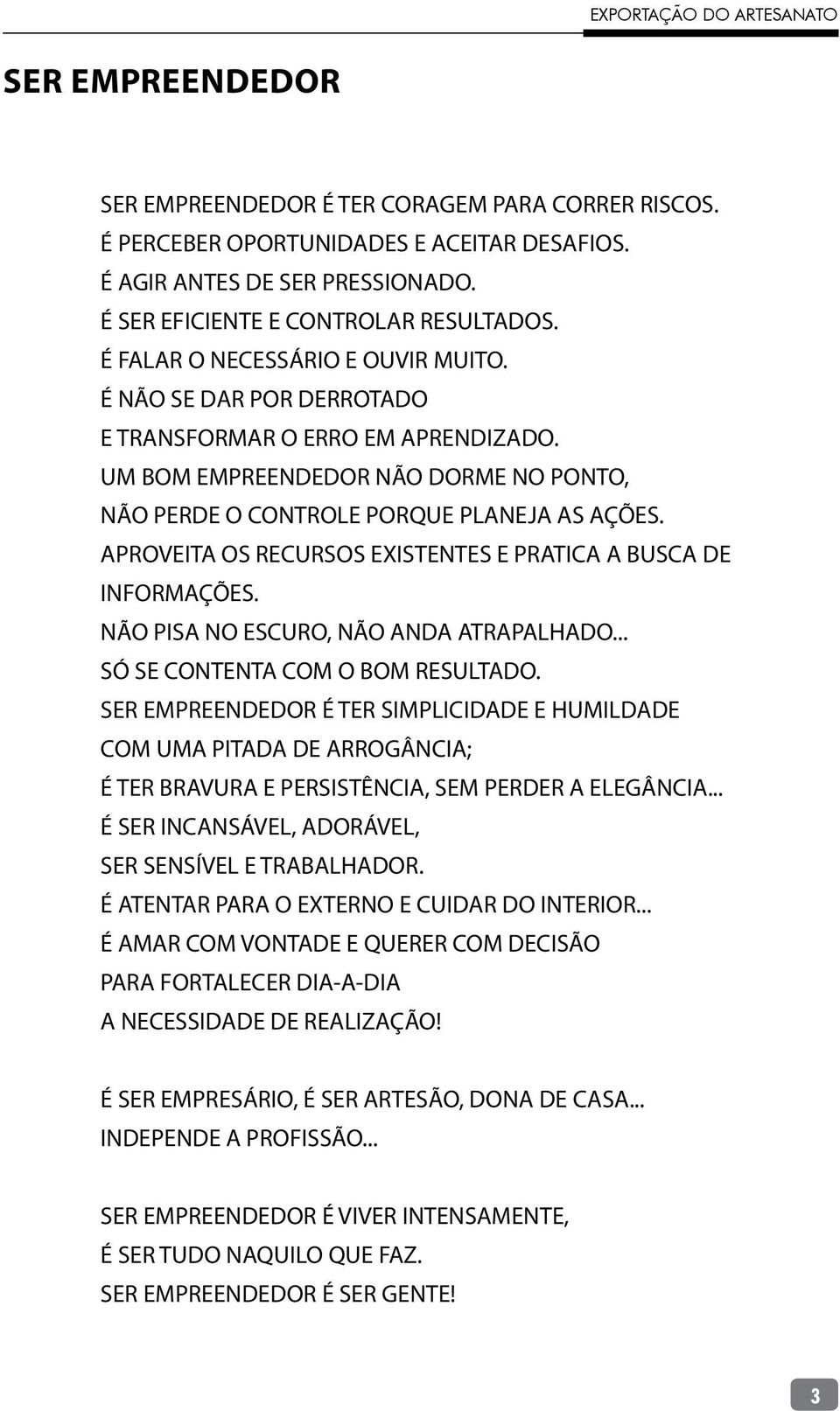 APROVEITA OS RECURSOS EXISTENTES E PRATICA A BUSCA DE INFORMAÇÕES. NÃO PISA NO ESCURO, NÃO ANDA ATRAPALHADO... SÓ SE CONTENTA COM O BOM RESULTADO.