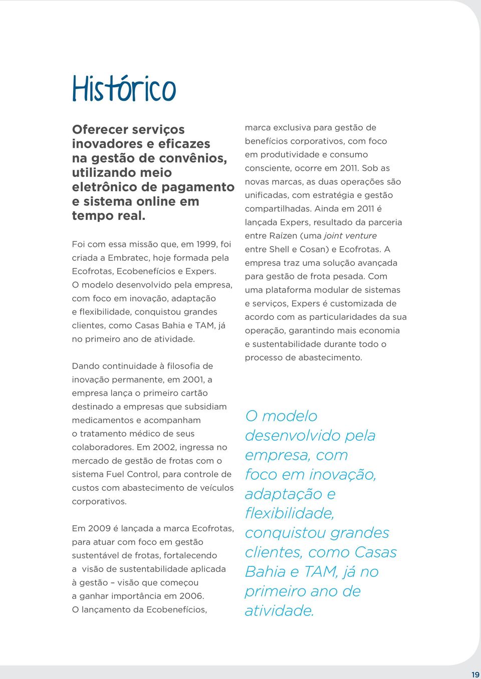 O modelo desenvolvido pela empresa, com foco em inovação, adaptação e flexibilidade, conquistou grandes clientes, como Casas Bahia e TAM, já no primeiro ano de atividade.