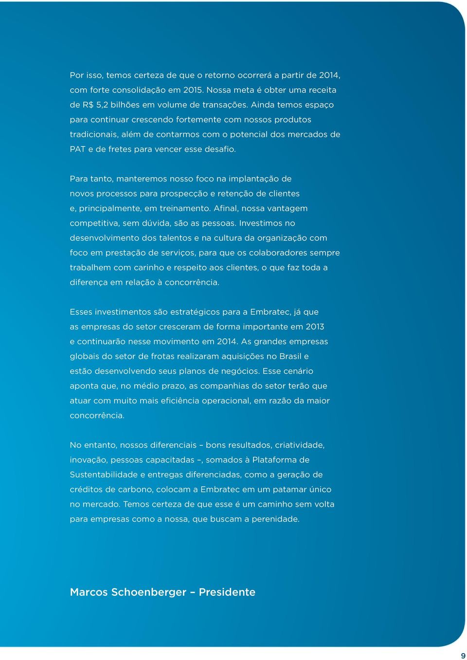 Para tanto, manteremos nosso foco na implantação de novos processos para prospecção e retenção de clientes e, principalmente, em treinamento.