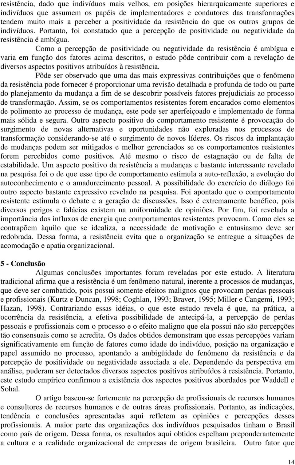 Como a percepção de positividade ou negatividade da resistência é ambígua e varia em função dos fatores acima descritos, o estudo pôde contribuir com a revelação de diversos aspectos positivos