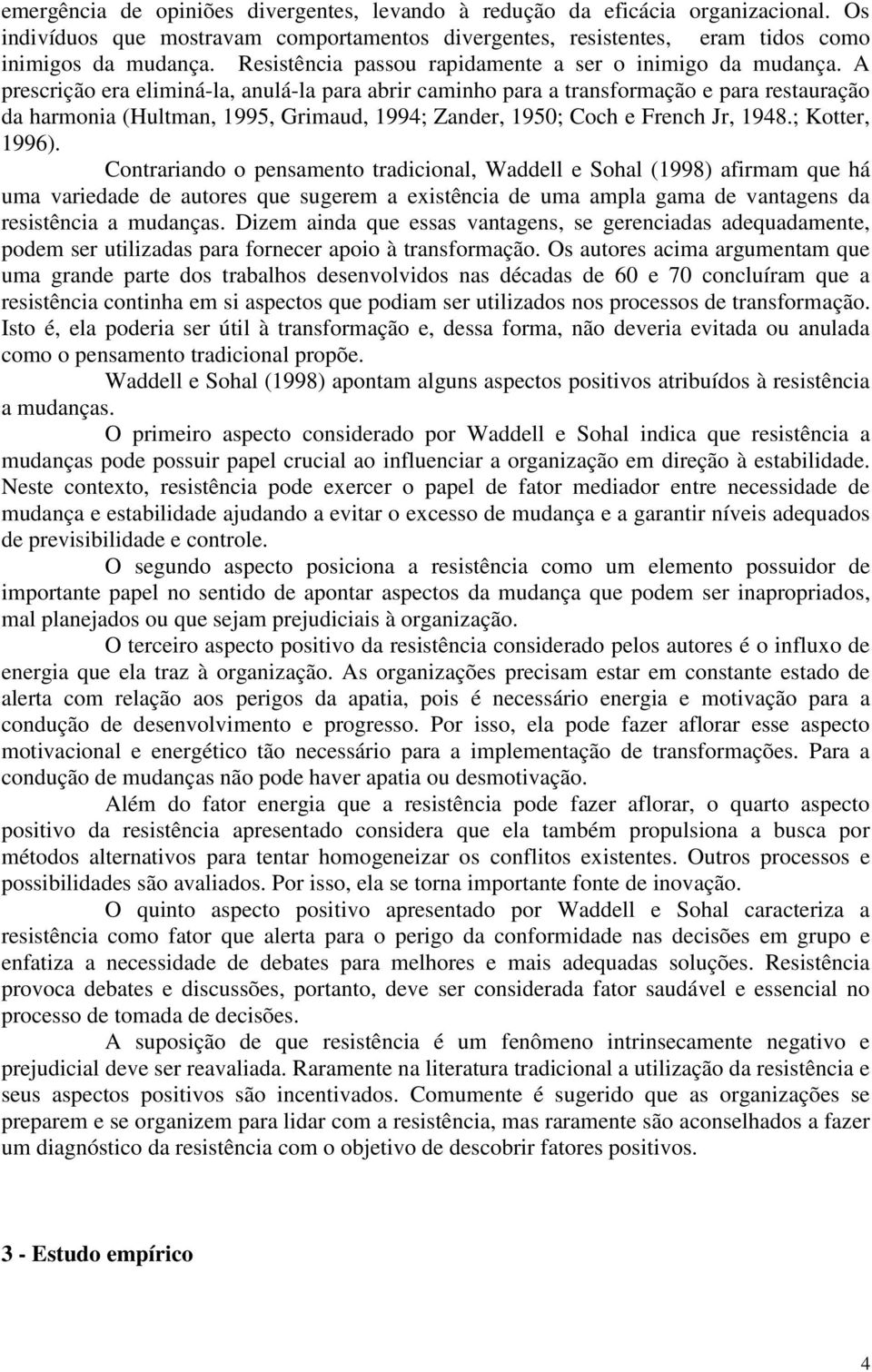 A prescrição era eliminá-la, anulá-la para abrir caminho para a transformação e para restauração da harmonia (Hultman, 1995, Grimaud, 1994; Zander, 1950; Coch e French Jr, 1948.; Kotter, 1996).