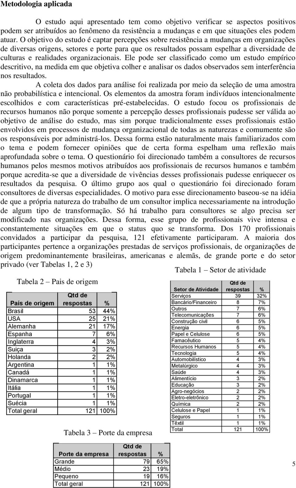 realidades organizacionais. Ele pode ser classificado como um estudo empírico descritivo, na medida em que objetiva colher e analisar os dados observados sem interferência nos resultados.