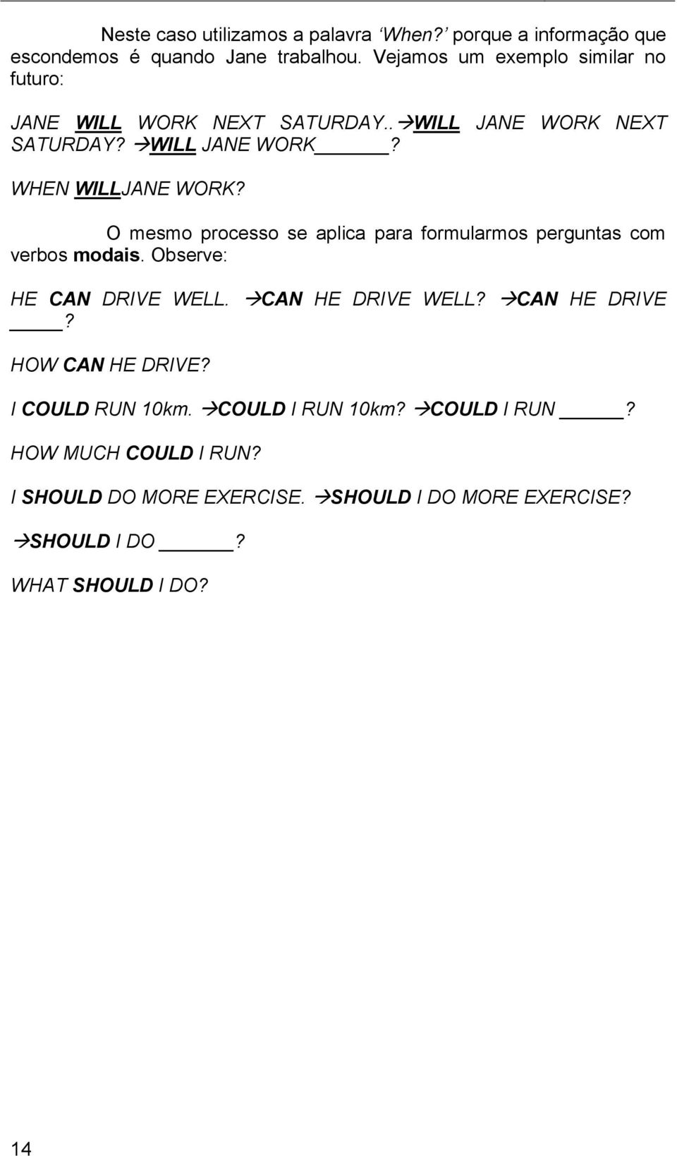 O mesmo processo se aplica para formularmos perguntas com verbos modais. Observe: HE CAN DRIVE WELL. CAN HE DRIVE WELL? CAN HE DRIVE? HOW CAN HE DRIVE?