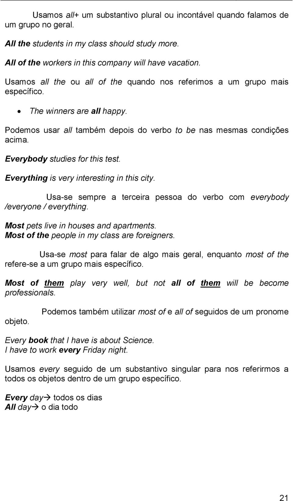 Everybody studies for this test. Everything is very interesting in this city. Usa-se sempre a terceira pessoa do verbo com everybody /everyone / everything. Most pets live in houses and apartments.