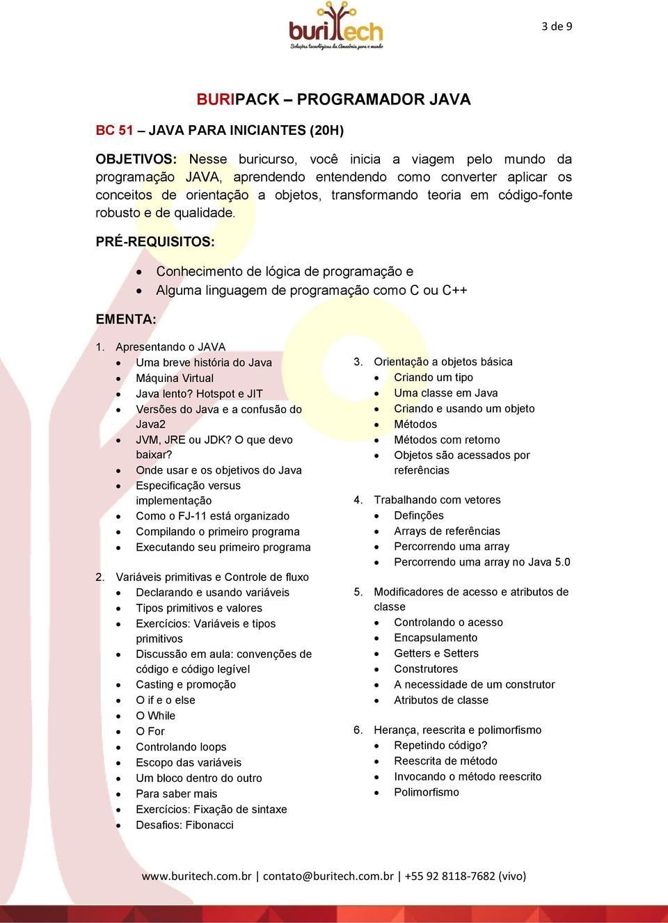 PRÉ-REQUISITOS: Conhecimento de lógica de programação e Alguma linguagem de programação como C ou C++ EMENTA: 1. Apresentando o JAVA Uma breve história do Java Máquina Virtual Java lento?