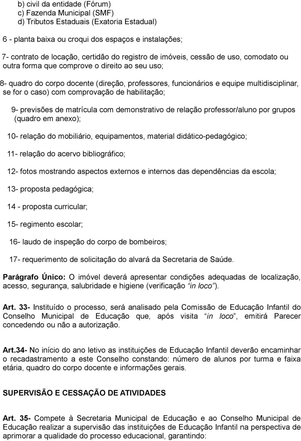 comprovação de habilitação; 9- previsões de matrícula com demonstrativo de relação professor/aluno por grupos (quadro em anexo); 10- relação do mobiliário, equipamentos, material didático-pedagógico;