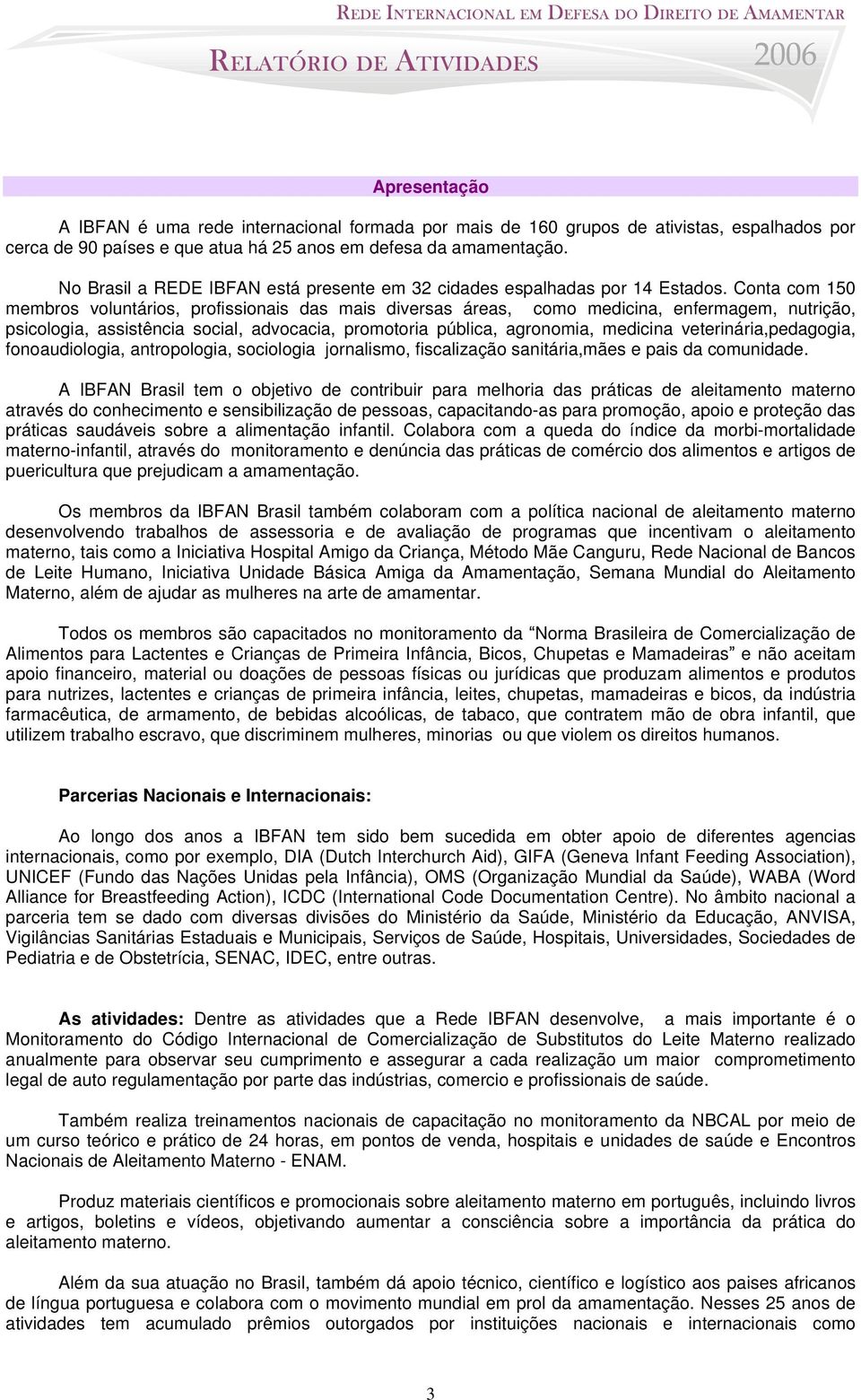 Conta com 150 membros voluntários, profissionais das mais diversas áreas, como medicina, enfermagem, nutrição, psicologia, assistência social, advocacia, promotoria pública, agronomia, medicina