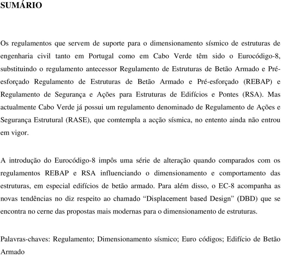 Pontes (RSA). Mas actualmente Cabo Verde já possui um regulamento denominado de Regulamento de Ações e Segurança Estrutural (RASE), que comtempla a acção sísmica, no entento ainda não entrou em vigor.