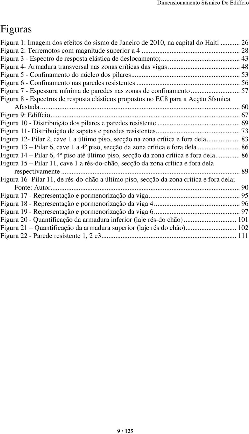 .. 56 Figura 7 - Espessura mínima de paredes nas zonas de confinamento... 57 Figura 8 - Espectros de resposta elásticos propostos no EC8 para a Acção Sísmica Afastada... 60 Figura 9: Edifício.