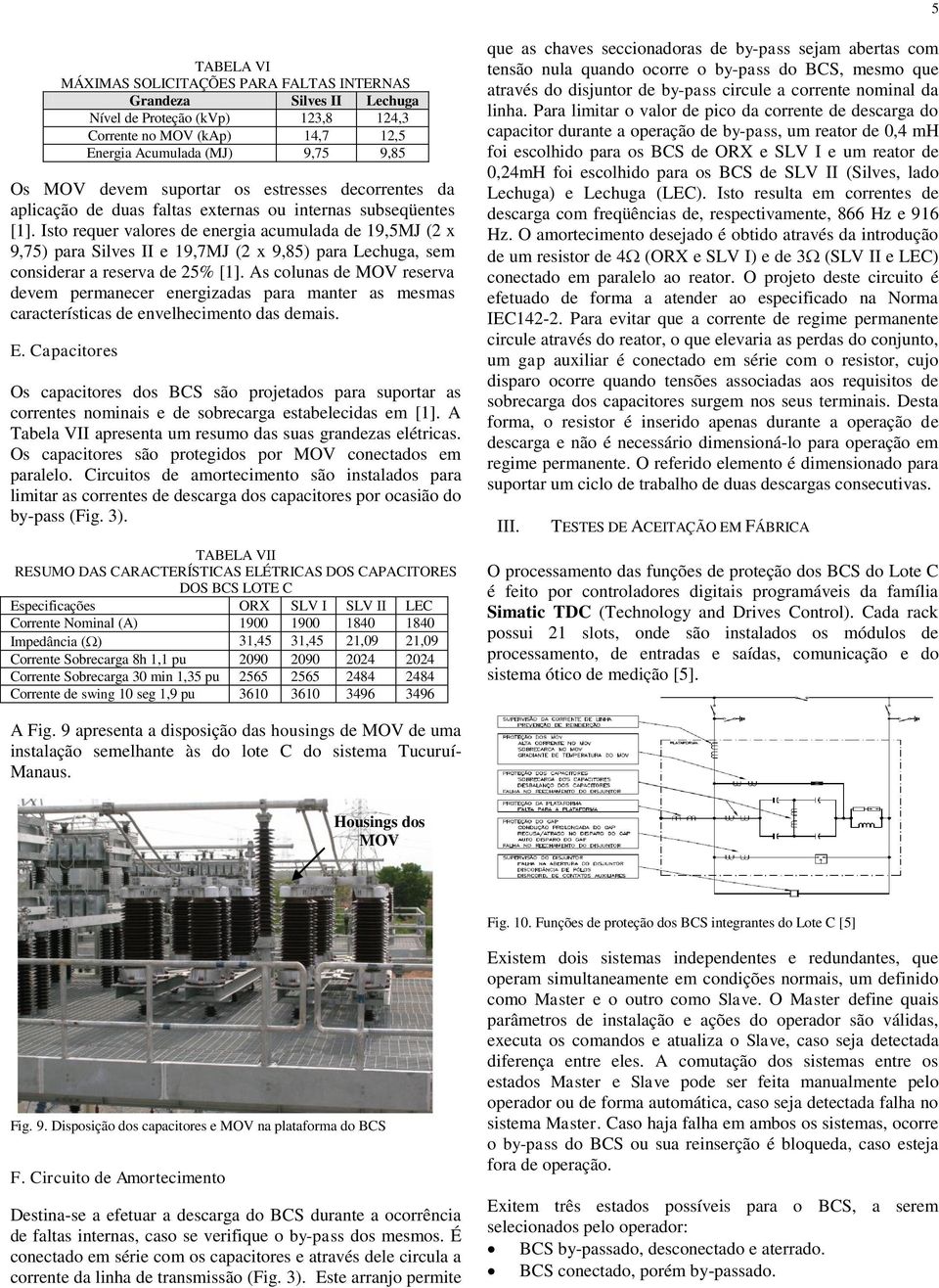 Isto requer valores de energia acumulada de 19,5MJ (2 x 9,75) para Silves II e 19,7MJ (2 x 9,85) para Lechuga, sem considerar a reserva de 25% [1].