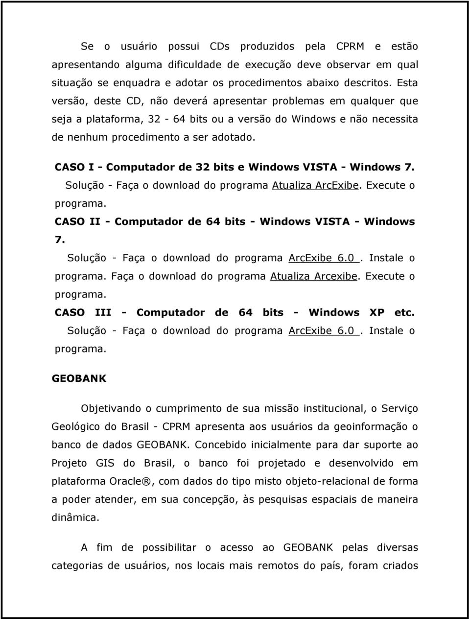 CASO I - Computador de 32 bits e Windows VISTA - Windows 7. Solução - Faça o download do programa Atualiza ArcExibe. Execute o programa. CASO II - Computador de 64 bits - Windows VISTA - Windows 7.