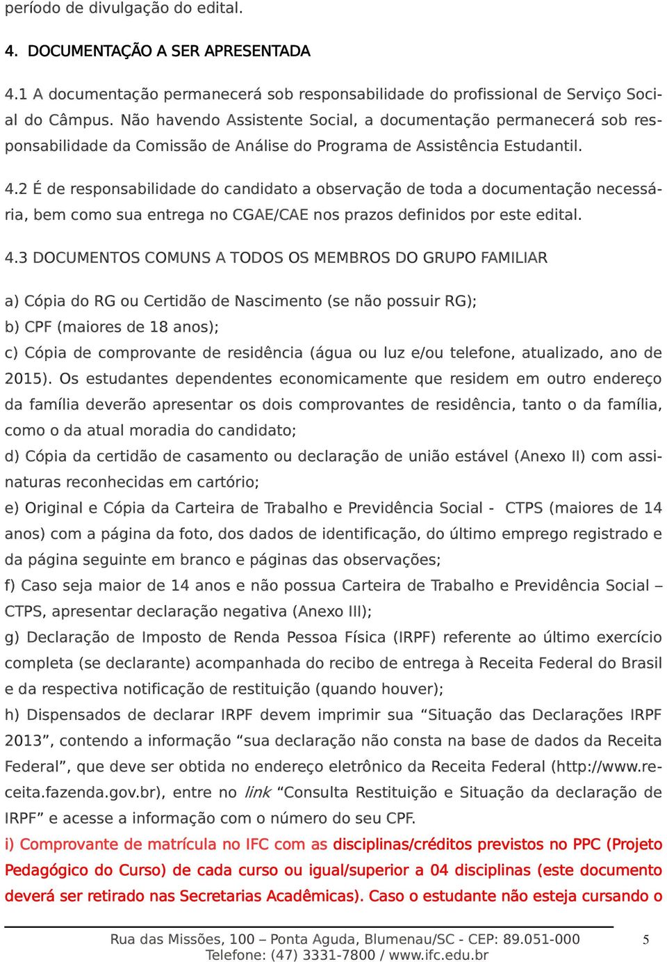 2 É de responsabilidade do candidato a observação de toda a documentação necessária, bem como sua entrega no CGAE/CAE nos prazos definidos por este edital. 4.