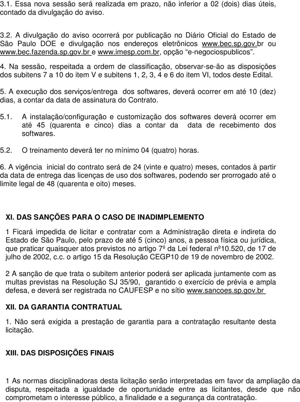 Na sessão, respeitada a ordem de classificação, observar-se-ão as disposições dos subitens 7 a 10 do item V e subitens 1, 2, 3, 4 e 6 do item VI, todos deste Edital. 5.