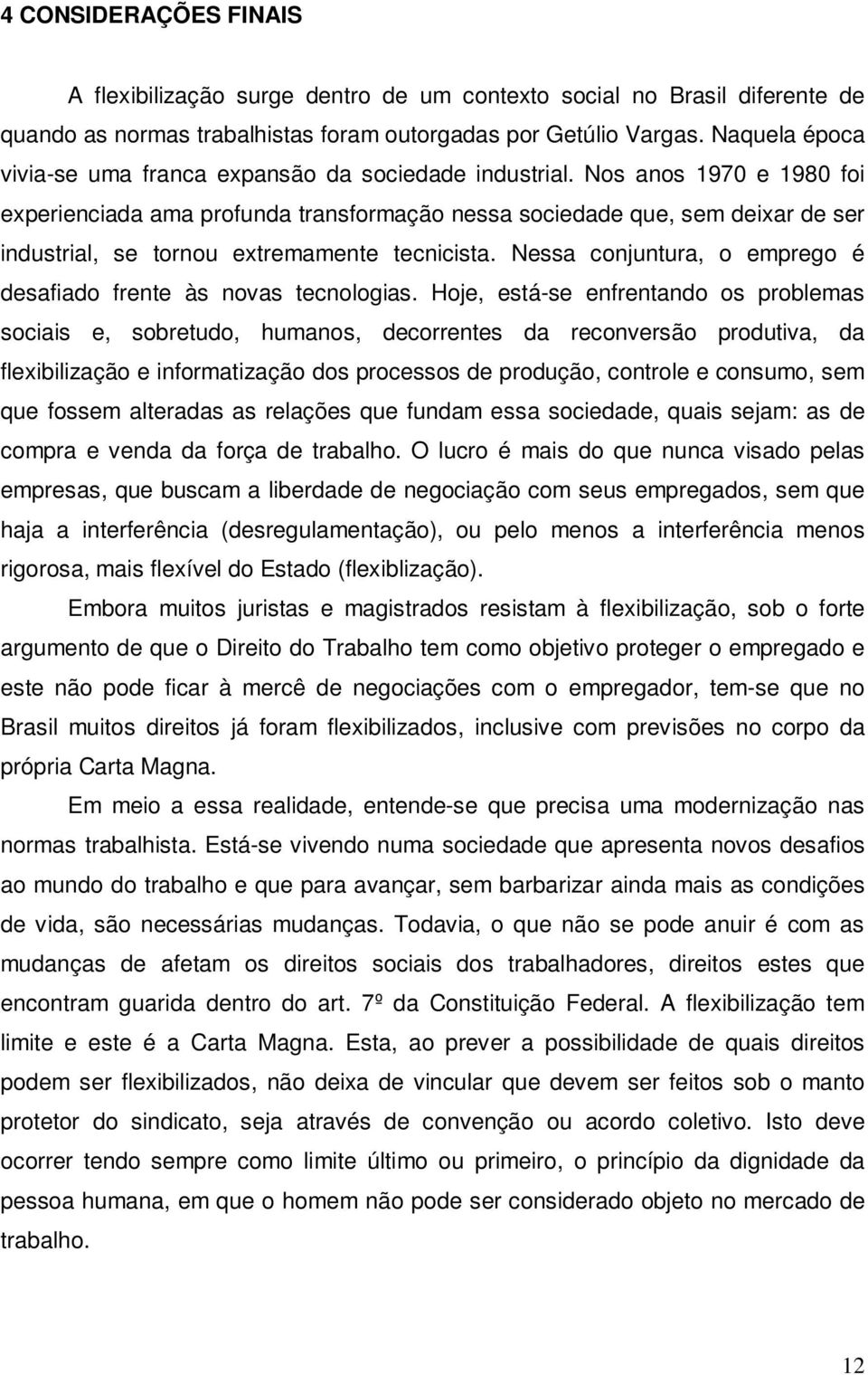 Nos anos 1970 e 1980 foi experienciada ama profunda transformação nessa sociedade que, sem deixar de ser industrial, se tornou extremamente tecnicista.