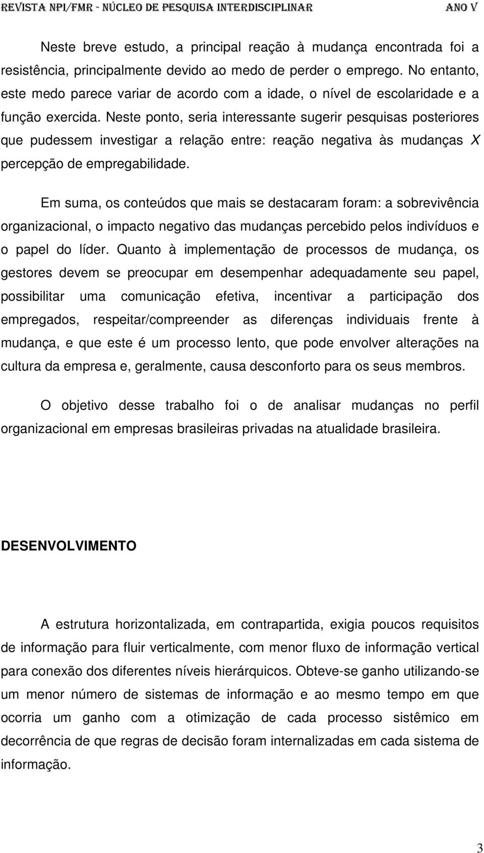 Neste ponto, seria interessante sugerir pesquisas posteriores que pudessem investigar a relação entre: reação negativa às mudanças X percepção de empregabilidade.