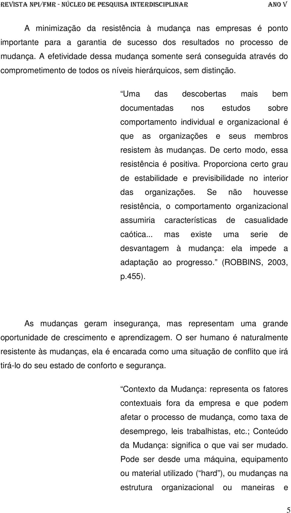 Uma das descobertas mais bem documentadas nos estudos sobre comportamento individual e organizacional é que as organizações e seus membros resistem às mudanças.