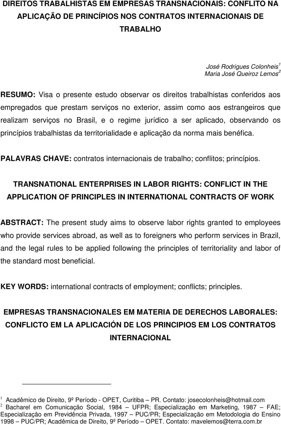 aplicado, observando os princípios trabalhistas da territorialidade e aplicação da norma mais benéfica. PALAVRAS CHAVE: contratos internacionais de trabalho; conflitos; princípios.